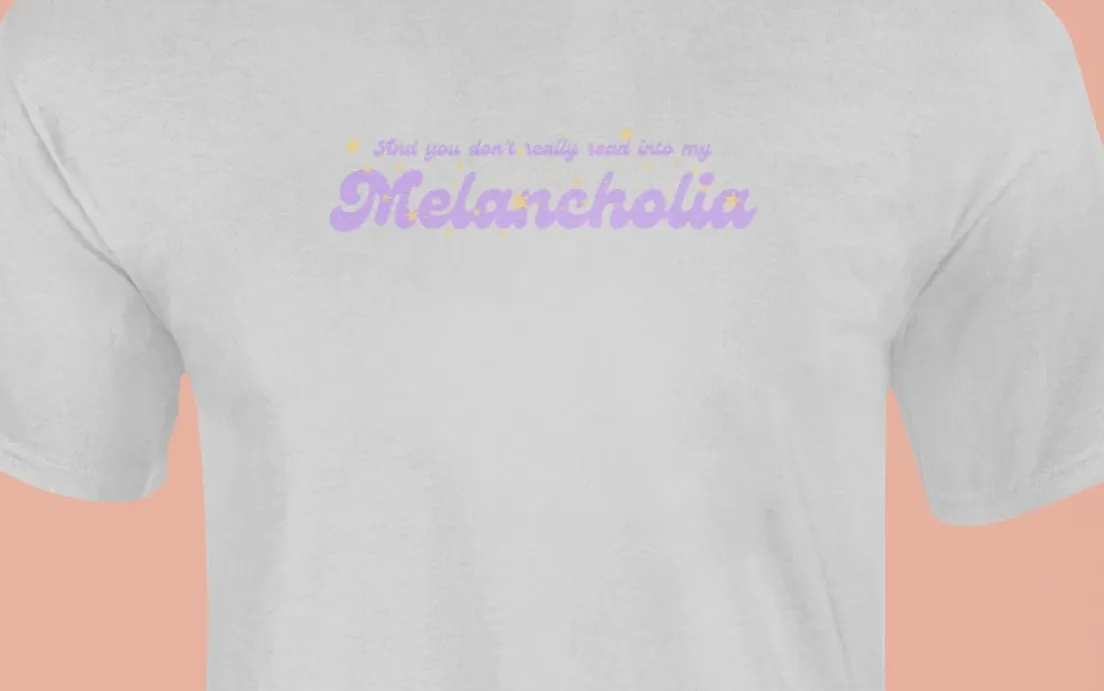 And you don't really read into my melancholia T-Shirt