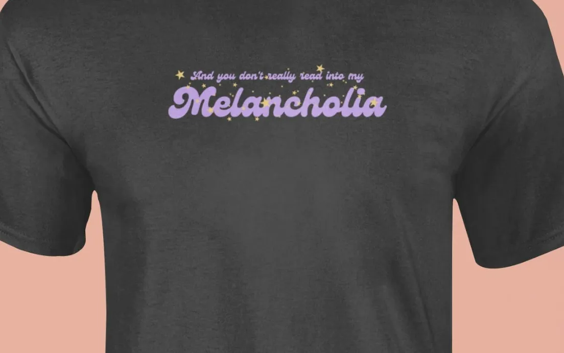 And you don't really read into my melancholia T-Shirt