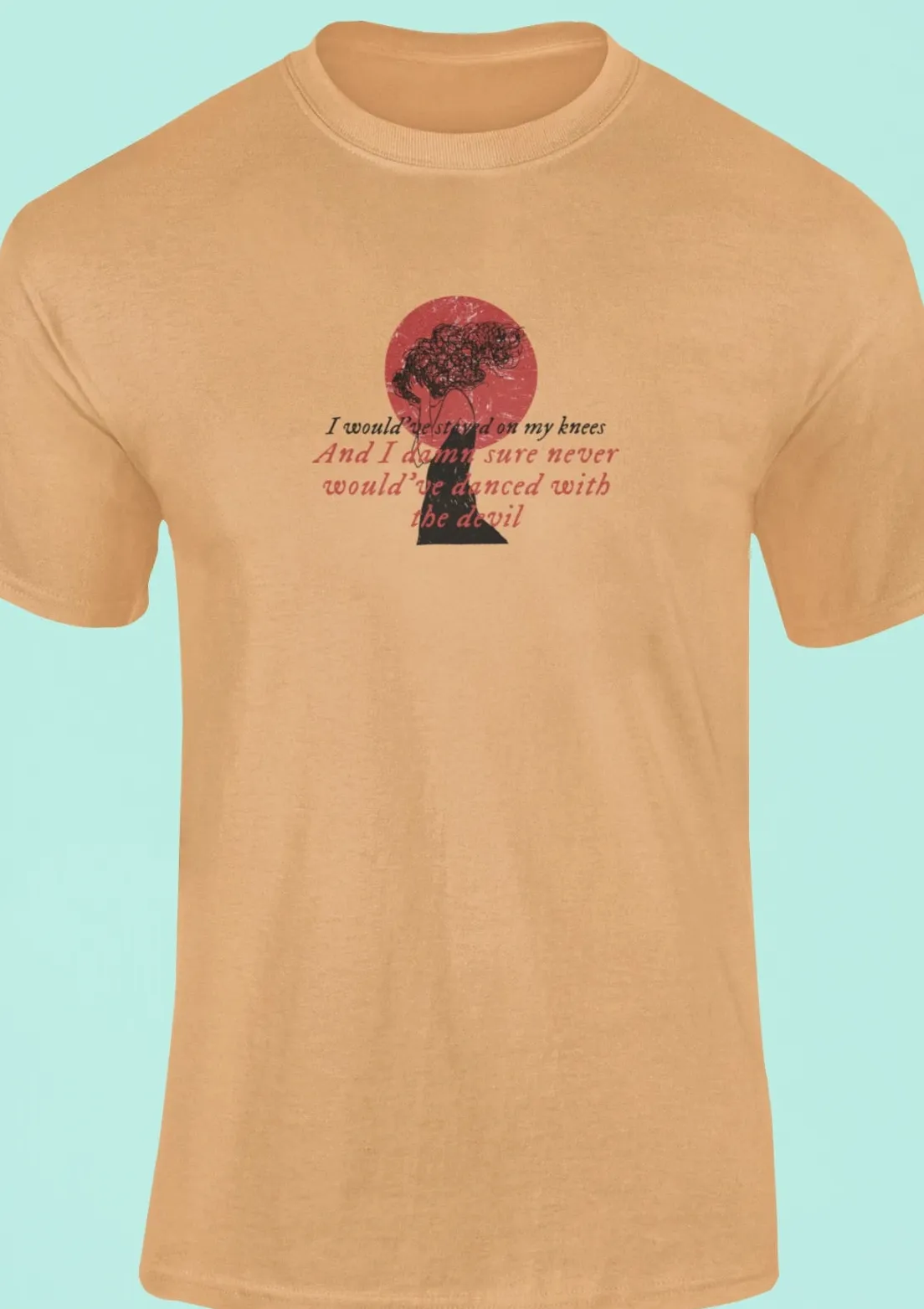 I would've stayed on my knees T-Shirt